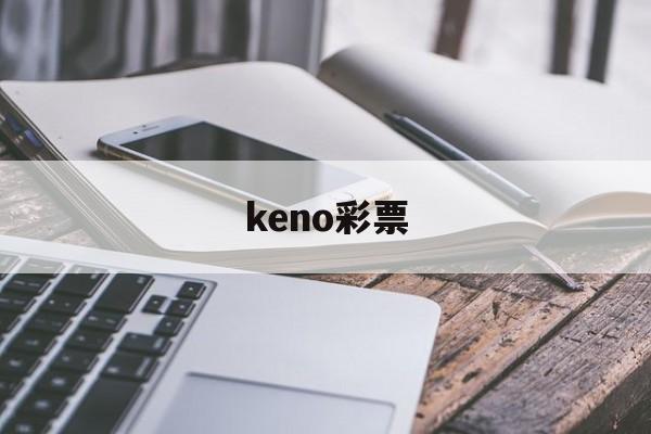 keno彩票(keno彩票是真真实吗)