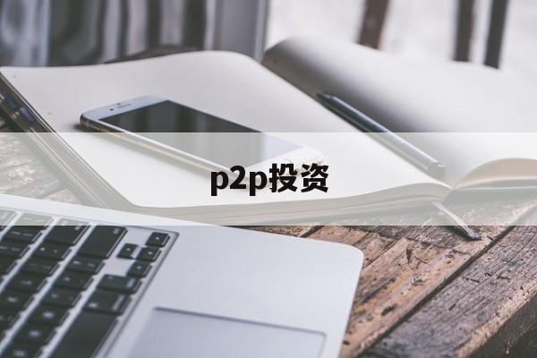 p2p投资(p2p投资理财平台)