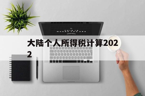 大陆个人所得税计算2022(大陆个人所得税计算2022最新)