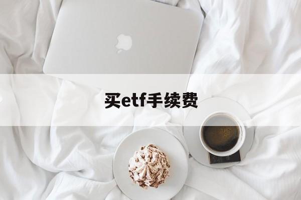 买etf手续费(买etf手续费多少)