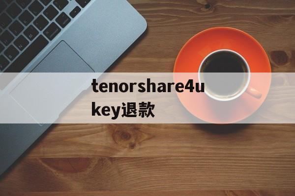 tenorshare4ukey退款的简单介绍