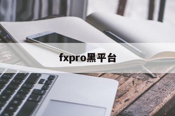 fxpro黑平台(fxpro平台正规吗?)