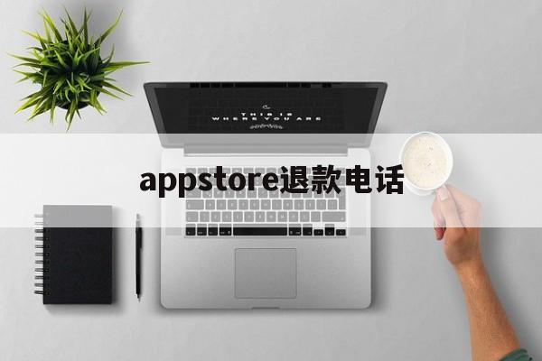 appstore退款电话(appstore退款申请流程)