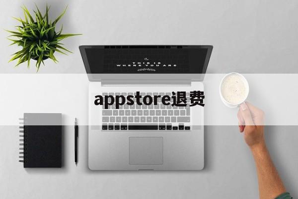 appstore退费(appstore付费软件退款)