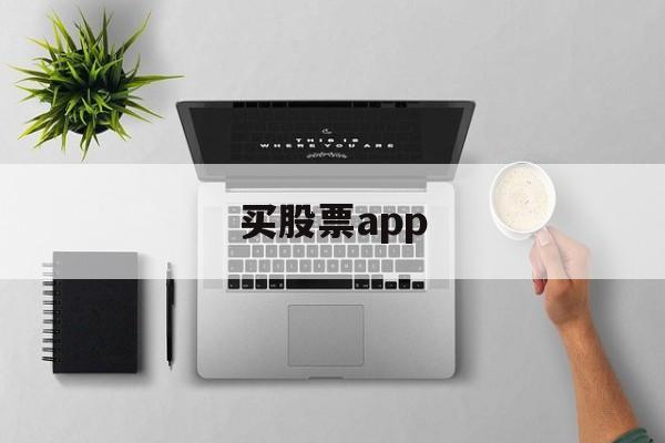 买股票app(买股票下载什么app开户)