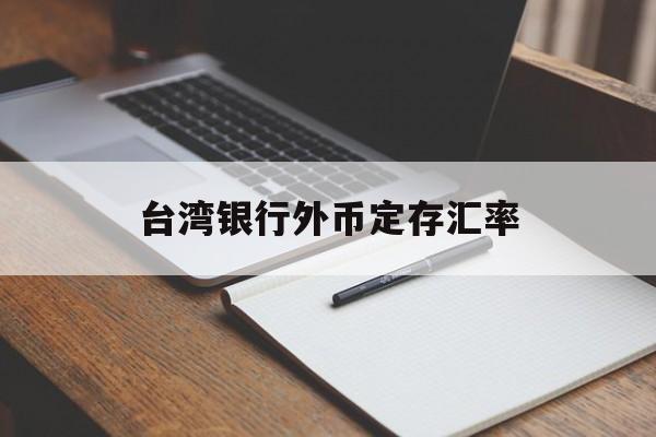 台湾银行外币定存汇率(台湾银行牌告汇率实时查询)