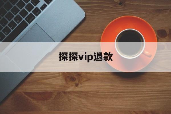 探探vip退款(探探会员申请退款)