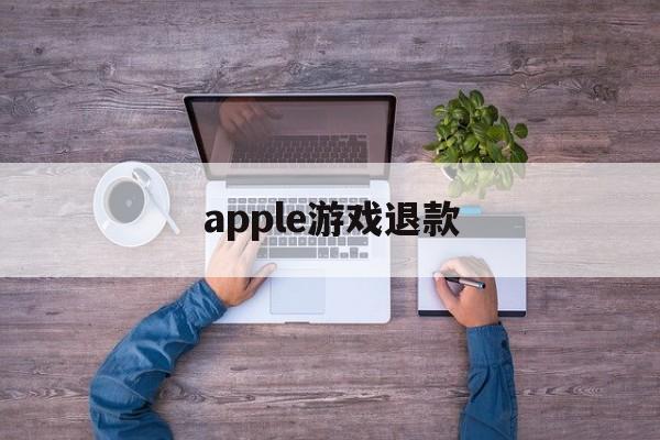 apple游戏退款(apple游戏退款有效期)